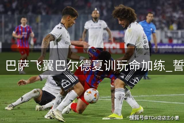 巴萨飞翼巴尔德夏训玩命加练 誓要夺回主力左闸之位